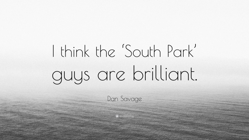 Dan Savage Quote: “I think the ‘South Park’ guys are brilliant.”