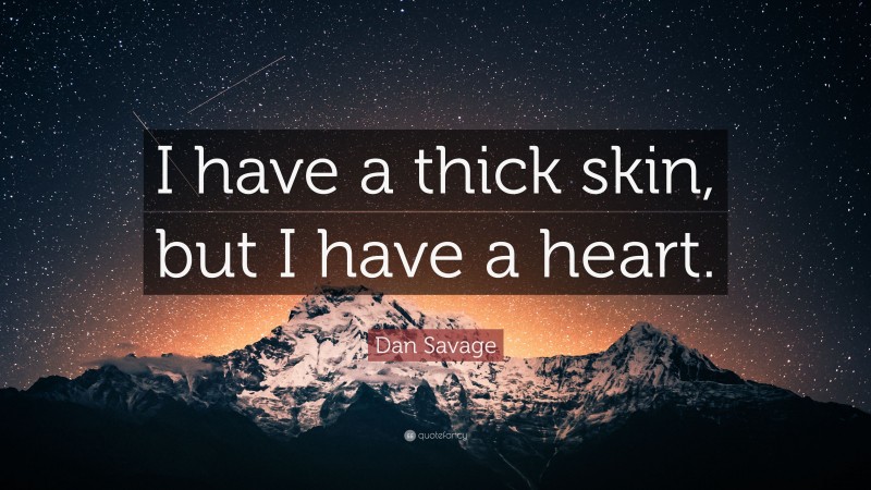 Dan Savage Quote: “I have a thick skin, but I have a heart.”