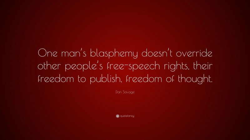 Dan Savage Quote: “One man’s blasphemy doesn’t override other people’s free-speech rights, their freedom to publish, freedom of thought.”