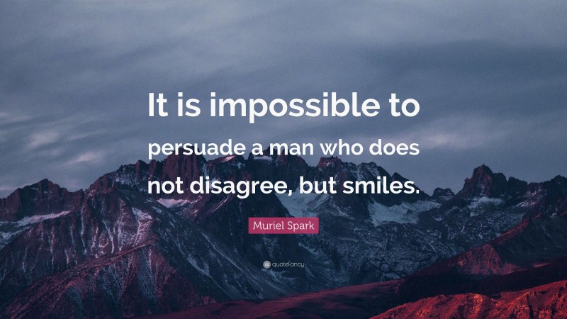 Muriel Spark Quote: “It is impossible to persuade a man who does not disagree, but smiles.”