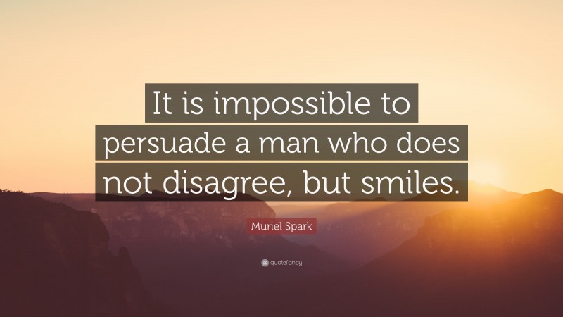 Muriel Spark Quote: “It is impossible to persuade a man who does not disagree, but smiles.”