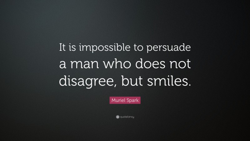 Muriel Spark Quote: “It is impossible to persuade a man who does not disagree, but smiles.”