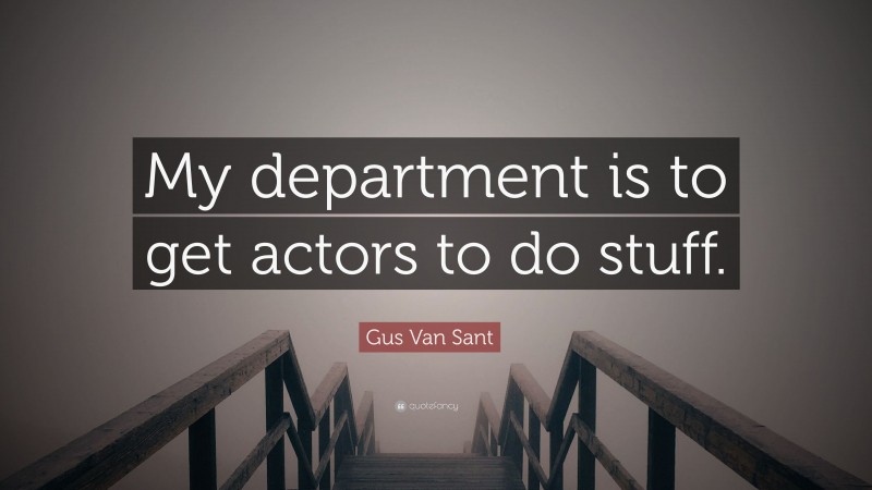 Gus Van Sant Quote: “My department is to get actors to do stuff.”