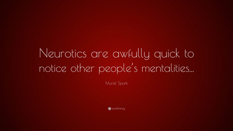 Muriel Spark Quote: “Neurotics are awfully quick to notice other people’s mentalities...”