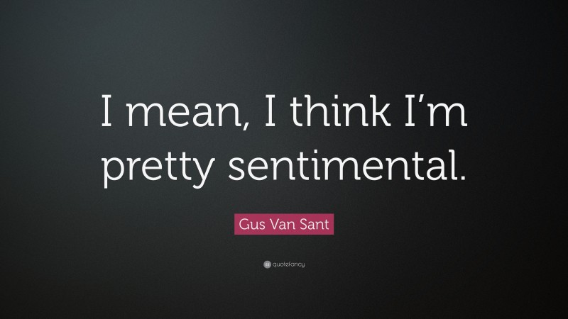 Gus Van Sant Quote: “I mean, I think I’m pretty sentimental.”