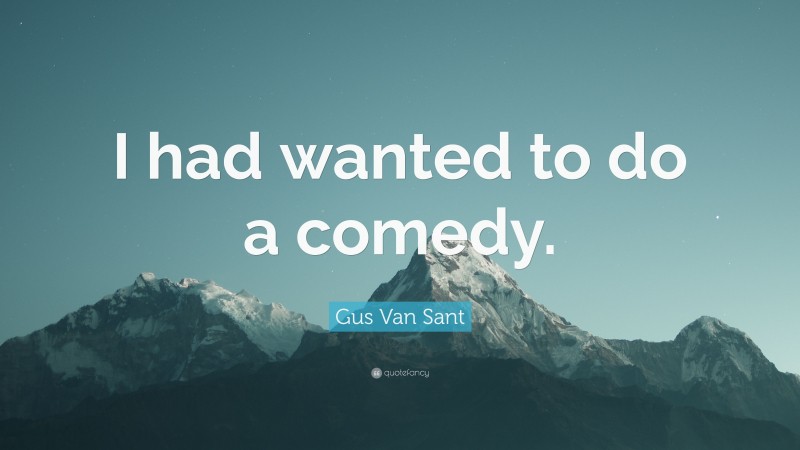 Gus Van Sant Quote: “I had wanted to do a comedy.”