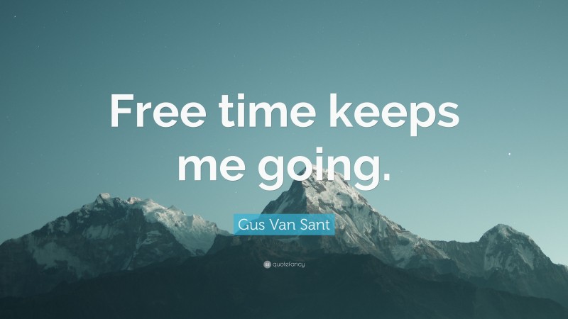 Gus Van Sant Quote: “Free time keeps me going.”