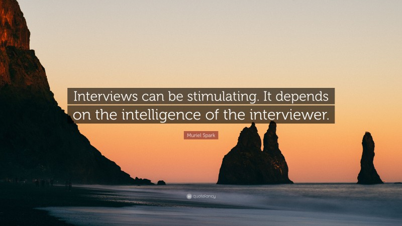 Muriel Spark Quote: “Interviews can be stimulating. It depends on the intelligence of the interviewer.”