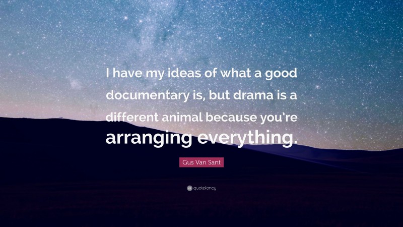 Gus Van Sant Quote: “I have my ideas of what a good documentary is, but drama is a different animal because you’re arranging everything.”