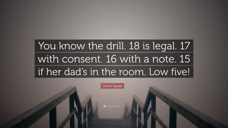 David Spade Quote: “You know the drill. 18 is legal. 17 with consent. 16 with a note. 15 if her dad’s in the room. Low five!”