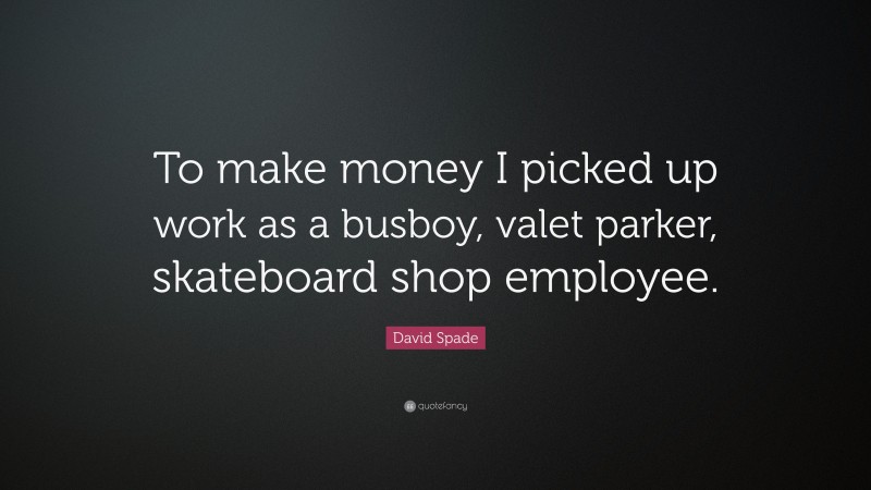 David Spade Quote: “To make money I picked up work as a busboy, valet parker, skateboard shop employee.”