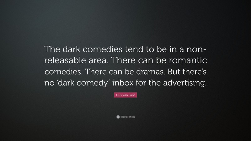 Gus Van Sant Quote: “The dark comedies tend to be in a non-releasable area. There can be romantic comedies. There can be dramas. But there’s no ‘dark comedy’ inbox for the advertising.”