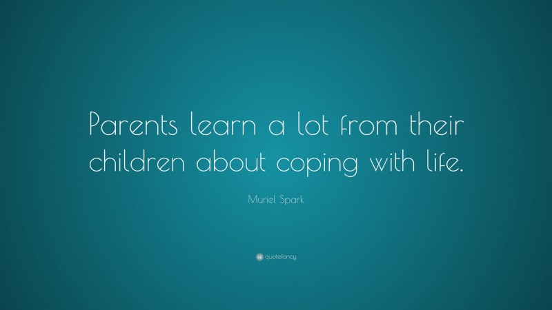 Muriel Spark Quote: “Parents learn a lot from their children about coping with life.”