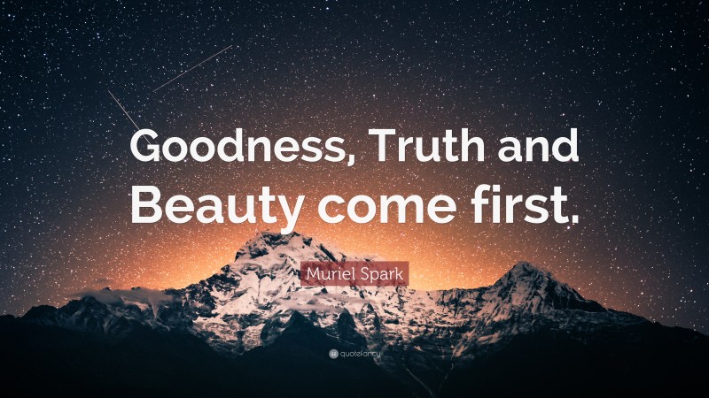 Muriel Spark Quote: “Goodness, Truth and Beauty come first.”