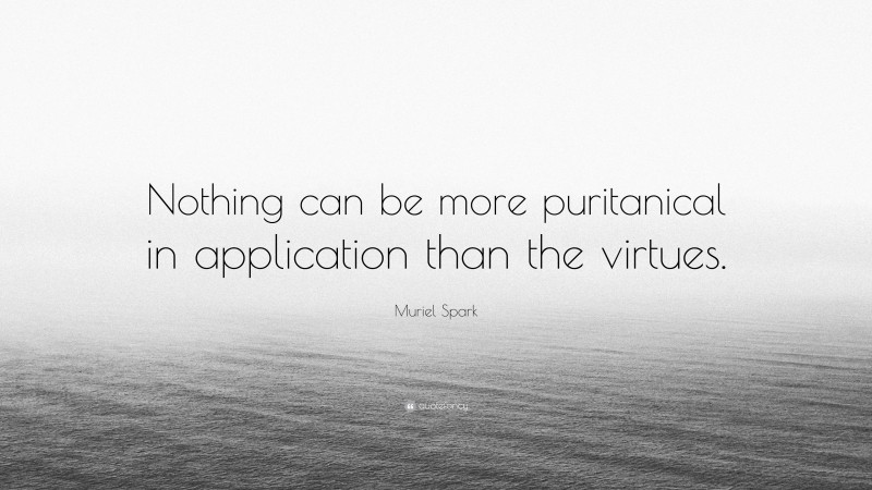 Muriel Spark Quote: “Nothing can be more puritanical in application than the virtues.”