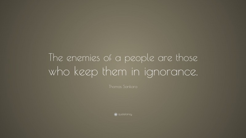 Thomas Sankara Quote: “The enemies of a people are those who keep them in ignorance.”