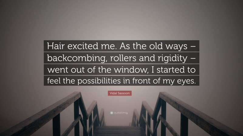 Vidal Sassoon Quote: “Hair excited me. As the old ways – backcombing, rollers and rigidity – went out of the window, I started to feel the possibilities in front of my eyes.”