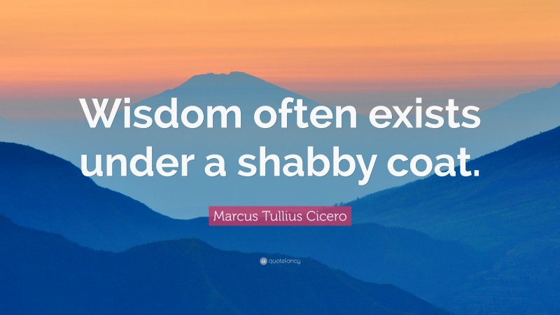 Marcus Tullius Cicero Quote: “Wisdom often exists under a shabby coat.”