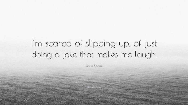David Spade Quote: “I’m scared of slipping up, of just doing a joke that makes me laugh.”