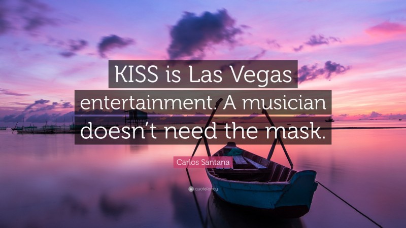 Carlos Santana Quote: “KISS is Las Vegas entertainment. A musician doesn’t need the mask.”