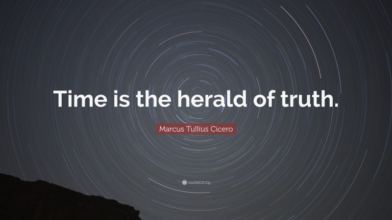 Marcus Tullius Cicero Quote: “Time is the herald of truth.”