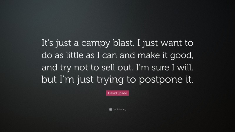 David Spade Quote: “It’s just a campy blast. I just want to do as little as I can and make it good, and try not to sell out. I’m sure I will, but I’m just trying to postpone it.”