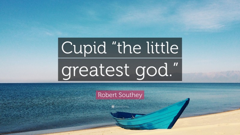 Robert Southey Quote: “Cupid “the little greatest god.””