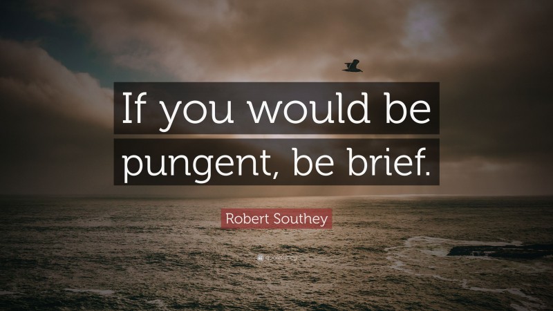 Robert Southey Quote: “If you would be pungent, be brief.”