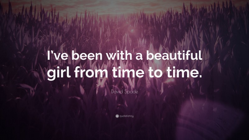David Spade Quote: “I’ve been with a beautiful girl from time to time.”