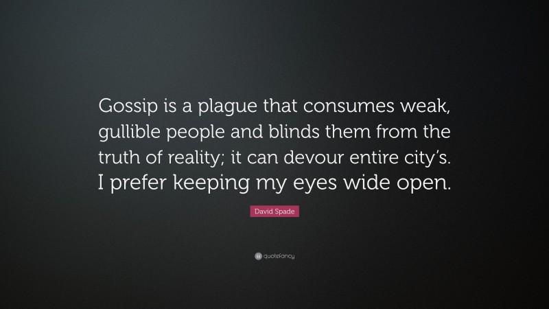 David Spade Quote: “Gossip is a plague that consumes weak, gullible people and blinds them from the truth of reality; it can devour entire city’s. I prefer keeping my eyes wide open.”