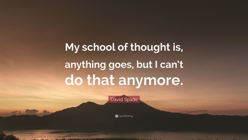 David Spade Quote: “My school of thought is, anything goes, but I can’t do that anymore.”