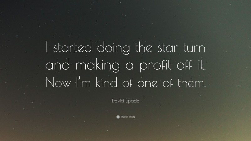 David Spade Quote: “I started doing the star turn and making a profit off it. Now I’m kind of one of them.”