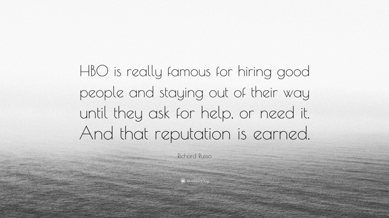 Richard Russo Quote: “HBO is really famous for hiring good people and staying out of their way until they ask for help, or need it. And that reputation is earned.”