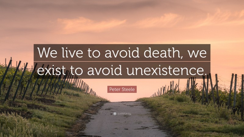 Peter Steele Quote: “We live to avoid death, we exist to avoid unexistence.”