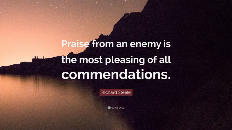 Richard Steele Quote: “Praise from an enemy is the most pleasing of all commendations.”
