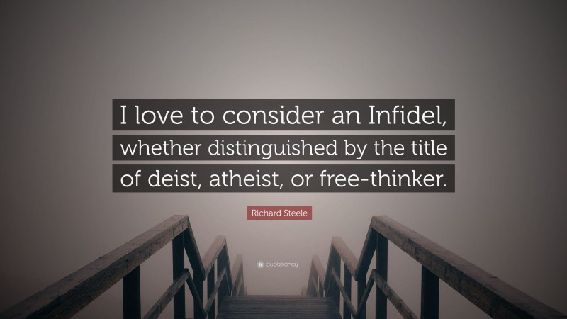 Richard Steele Quote: “I love to consider an Infidel, whether distinguished by the title of deist, atheist, or free-thinker.”