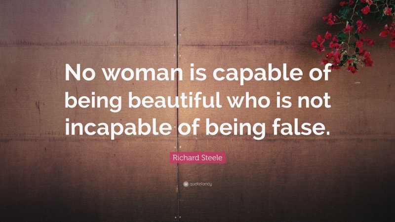 Richard Steele Quote: “No woman is capable of being beautiful who is not incapable of being false.”