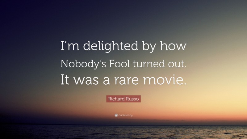 Richard Russo Quote: “I’m delighted by how Nobody’s Fool turned out. It was a rare movie.”