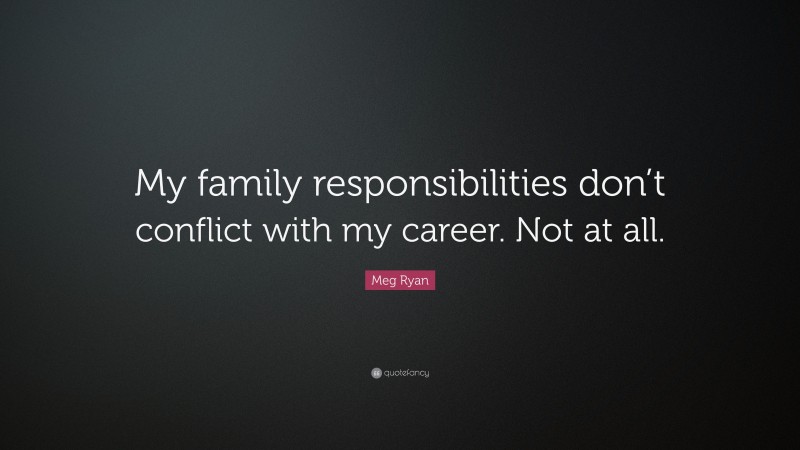 Meg Ryan Quote: “My family responsibilities don’t conflict with my career. Not at all.”