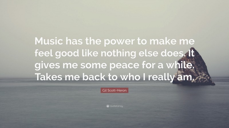 Gil Scott-Heron Quote: “Music has the power to make me feel good like nothing else does. It gives me some peace for a while. Takes me back to who I really am.”