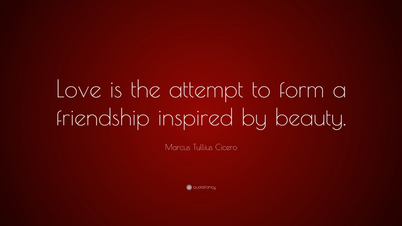 Marcus Tullius Cicero Quote: “Love is the attempt to form a friendship inspired by beauty.”