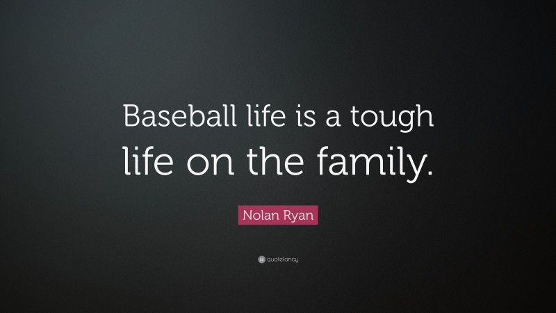 Nolan Ryan Quote: “Baseball life is a tough life on the family.”