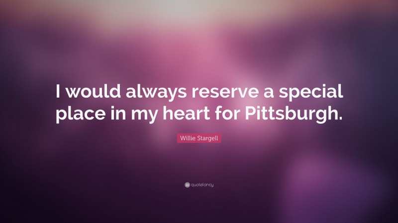 Willie Stargell Quote: “I would always reserve a special place in my heart for Pittsburgh.”