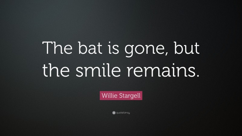 Willie Stargell Quote: “The bat is gone, but the smile remains.”