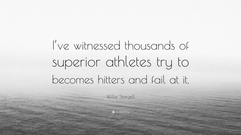 Willie Stargell Quote: “I’ve witnessed thousands of superior athletes try to becomes hitters and fail at it.”