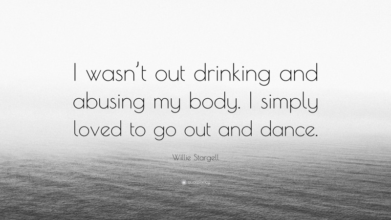Willie Stargell Quote: “I wasn’t out drinking and abusing my body. I simply loved to go out and dance.”