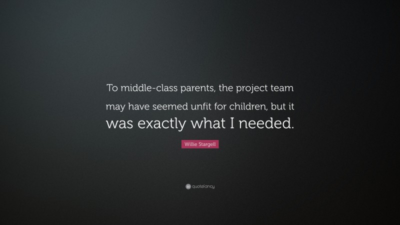 Willie Stargell Quote: “To middle-class parents, the project team may have seemed unfit for children, but it was exactly what I needed.”