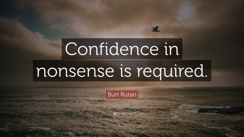 Burt Rutan Quote: “Confidence in nonsense is required.”