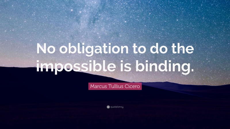 Marcus Tullius Cicero Quote: “No obligation to do the impossible is binding.”