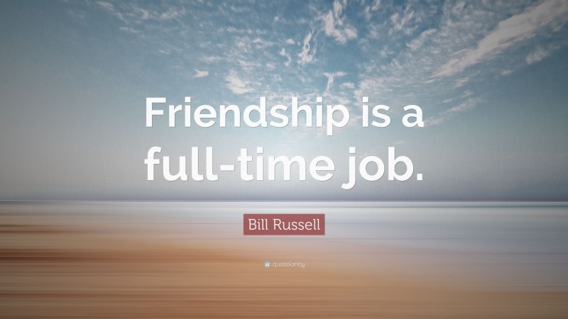 Bill Russell Quote: “Friendship is a full-time job.”